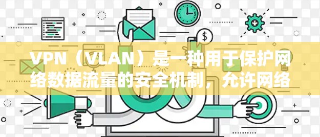 VPN（VLAN）是一种用于保护网络数据流量的安全机制，允许网络用户在接收或发送数据时对数据进行加密和访问控制。以下是VPN官网的使用说明，适用于您如何访问或使用VPN服务
