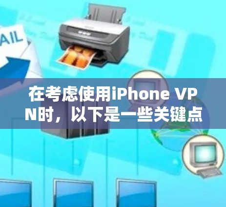 在考虑使用iPhone VPN时，以下是一些关键点和步骤的总结