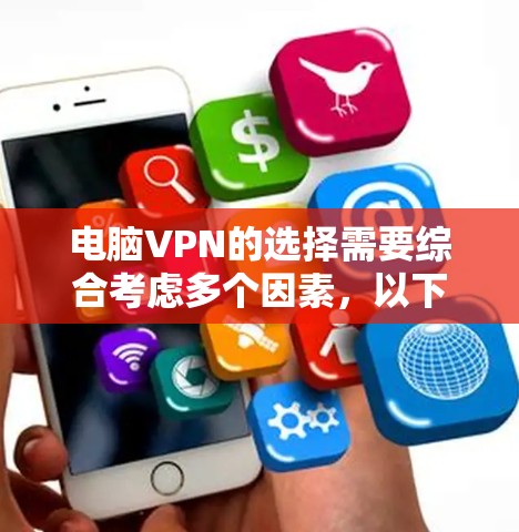 电脑VPN的选择需要综合考虑多个因素，以下是一些关键点和建议