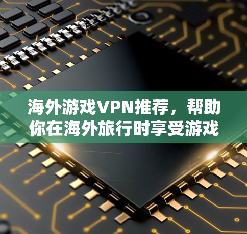 海外游戏VPN推荐，帮助你在海外旅行时享受游戏，同时避免被追踪。以下是一些推荐的VPN服务，适合喜欢游戏并不想购买昂贵服务的用户