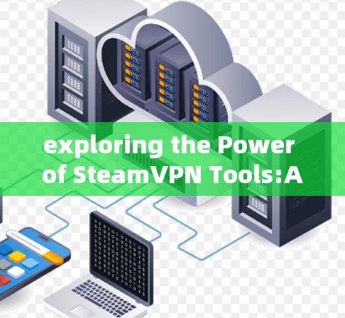 exploring the Power of SteamVPN Tools:A Comprehensive Guide