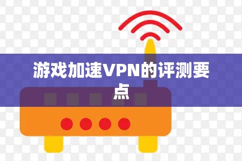 游戏加速VPN的评测要点