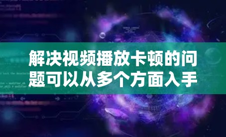 解决视频播放卡顿的问题可以从多个方面入手，包括网络连接、服务器稳定性、连接方式、服务器设备、视频播放软件以及配置错误等方面。以下是一步步的解决方案