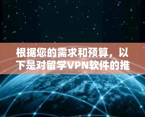 根据您的需求和预算，以下是对留学VPN软件的推荐和建议