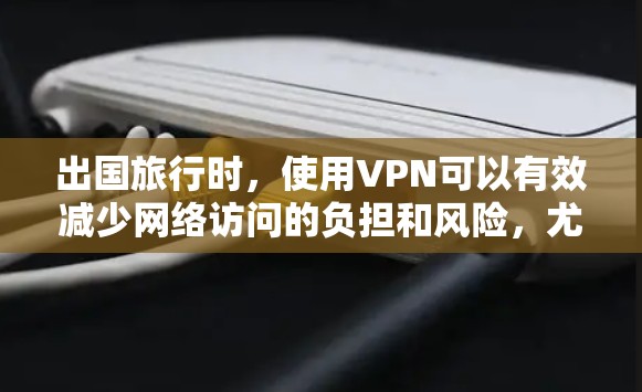 出国旅行时，使用VPN可以有效减少网络访问的负担和风险，尤其是当经常需要访问多个端点或设备时。以下是一些推荐的VPN服务和推荐，供你参考