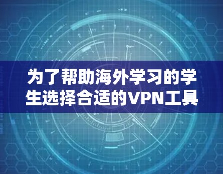 为了帮助海外学习的学生选择合适的VPN工具，以下是一些推荐的选项