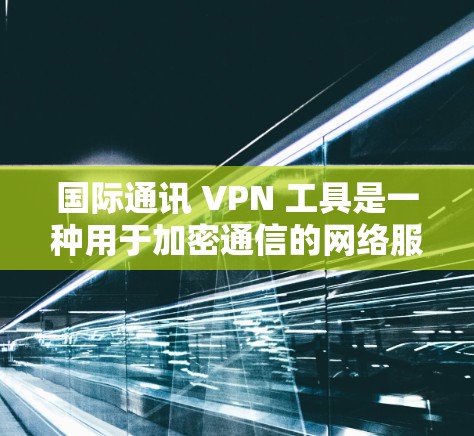 国际通讯 VPN 工具是一种用于加密通信的网络服务，主要在跨国通信中发挥作用，如视频会议和在线支付。然而，由于国际环境的复杂性，这些工具面临多重限制。以下是关键限制和信息