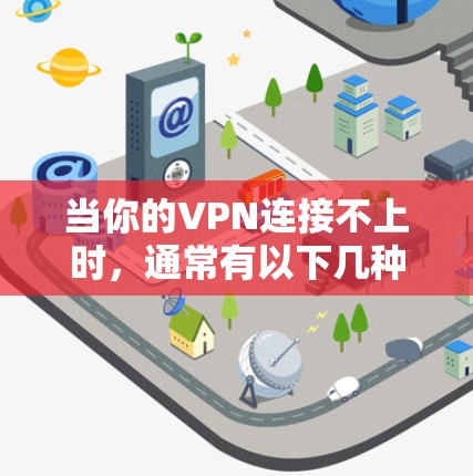 当你的VPN连接不上时，通常有以下几种常见原因，以及解决方法