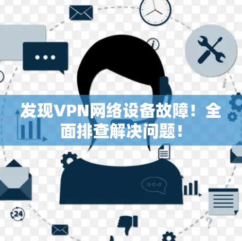 发现VPN网络设备故障！全面排查解决问题！