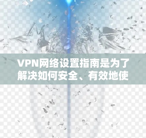 VPN网络设置指南是为了解决如何安全、有效地使用VPN工具而准备的指南。以下是一个详细的设置步骤和建议，帮助您顺利设置VPN