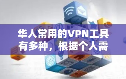 华人常用的VPN工具有多种，根据个人需求和使用习惯，可以选择适合的工具。以下是一些华人常用的VPN工具