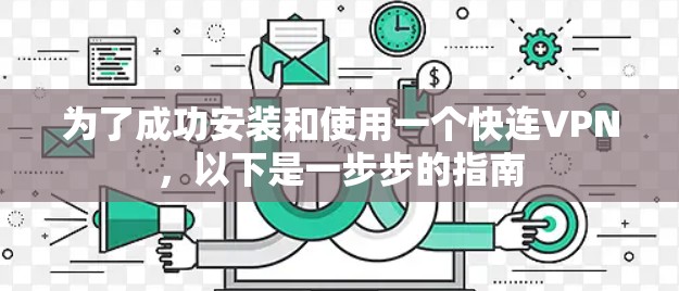 为了成功安装和使用一个快连VPN，以下是一步步的指南
