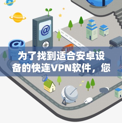 为了找到适合安卓设备的快连VPN软件，您可以按照以下步骤进行选择