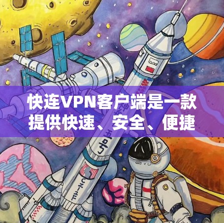 快连VPN客户端是一款提供快速、安全、便捷VPN服务的软件应用，专为用户打造，帮助用户轻松连接到全球的互联网服务。以下是关于快连VPN客户端的详细介绍
