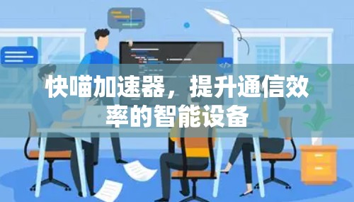快喵加速器，提升通信效率的智能设备