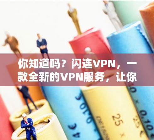 你知道吗？闪连VPN，一款全新的VPN服务，让你轻松连接世界