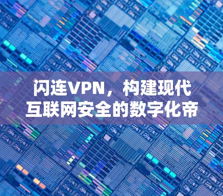 闪连VPN，构建现代互联网安全的数字化帝国