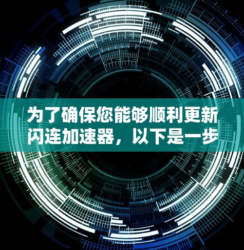 为了确保您能够顺利更新闪连加速器，以下是一步步的建议