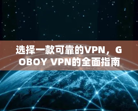 选择一款可靠的VPN，GOBOY VPN的全面指南