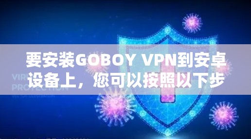 要安装GOBOY VPN到安卓设备上，您可以按照以下步骤操作