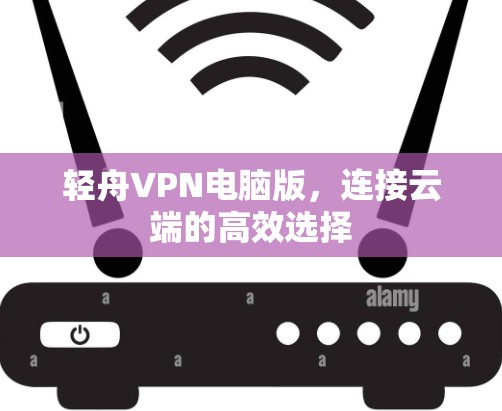 轻舟VPN电脑版，连接云端的高效选择