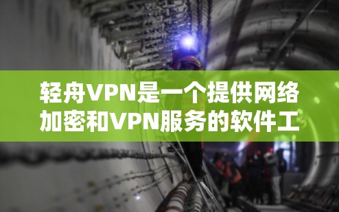 轻舟VPN是一个提供网络加密和VPN服务的软件工具，旨在保护用户在网络环境下的信息安全。以下是对轻舟VPN的详细总结，帮助用户更好地了解和使用该工具
