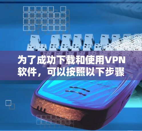 为了成功下载和使用VPN软件，可以按照以下步骤操作