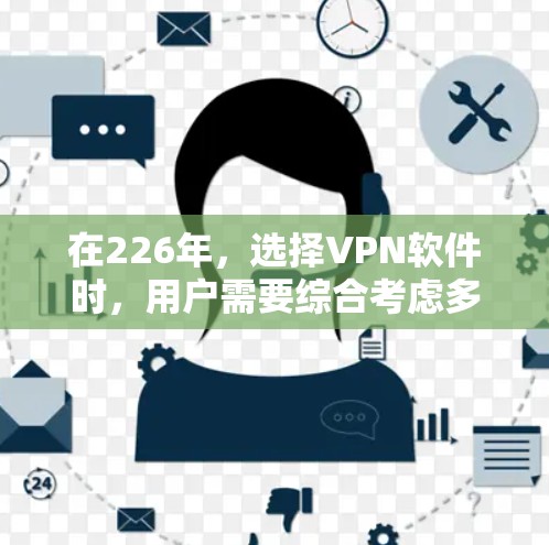 在226年，选择VPN软件时，用户需要综合考虑多个因素，以确保安全、高效和舒适的使用体验。以下是对这些因素的详细分析和推荐