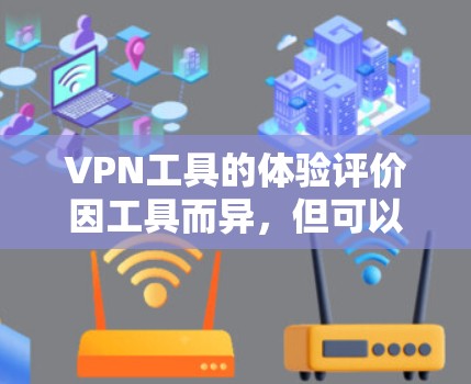 VPN工具的体验评价因工具而异，但可以概括为以下几点