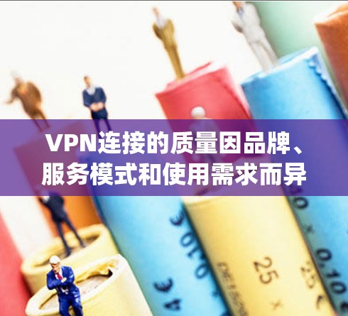 VPN连接的质量因品牌、服务模式和使用需求而异，以下是一些 commonly referenced VPN 品牌及其质量的评价