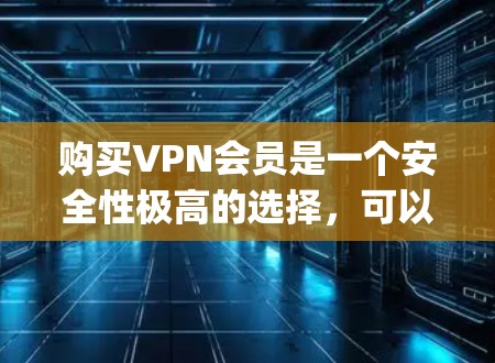 购买VPN会员是一个安全性极高的选择，可以让你 safely access数字内容和网络资源。以下是为VPN会员购买指南的详细步骤和注意事项