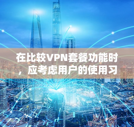 在比较VPN套餐功能时，应考虑用户的使用习惯、技术需求、预算以及服务提供商的承诺。以下是对不同 VPN 套餐功能的比较和总结