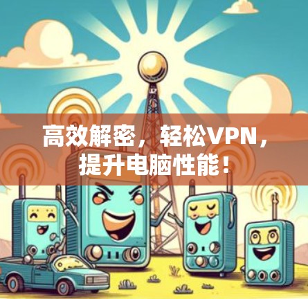 高效解密，轻松VPN，提升电脑性能！