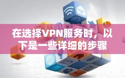 在选择VPN服务时，以下是一些详细的步骤和建议，帮助你找到最适合你的解决方案