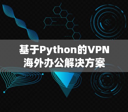基于Python的VPN海外办公解决方案