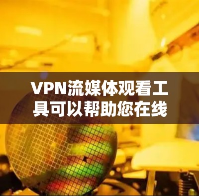 VPN流媒体观看工具可以帮助您在线观看高质量的流媒体内容，同时保护您的隐私和信息安全。以下是推荐的一些VPN流媒体观看工具，包括安全性和功能性的选项