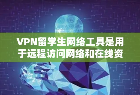 VPN留学生网络工具是用于远程访问网络和在线资源的工具，适合留学生高效的学习和工作。以下是一些推荐的工具，结合了免费和付费两种选择，涵盖各种需求