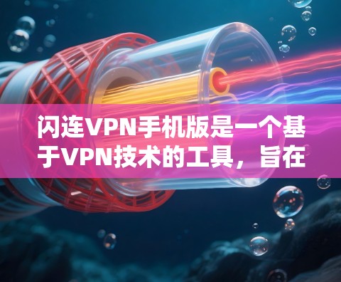 闪连VPN手机版是一个基于VPN技术的工具，旨在提供安全、可靠和灵活的网络连接服务。以下是使用闪连VPN手机版的基本步骤指南