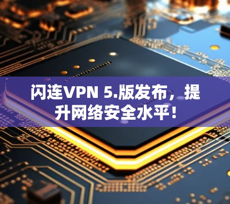 闪连VPN 5.版发布，提升网络安全水平！