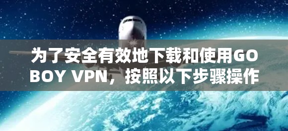 为了安全有效地下载和使用GOBOY VPN，按照以下步骤操作