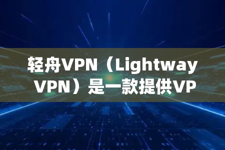 轻舟VPN（Lightway VPN）是一款提供VPN服务的工具，旨在帮助用户 securely连接互联网。它基于IP地址进行加密，提供即时的网络连接。轻舟VPN支持多种语言，适用于不同地区的用户