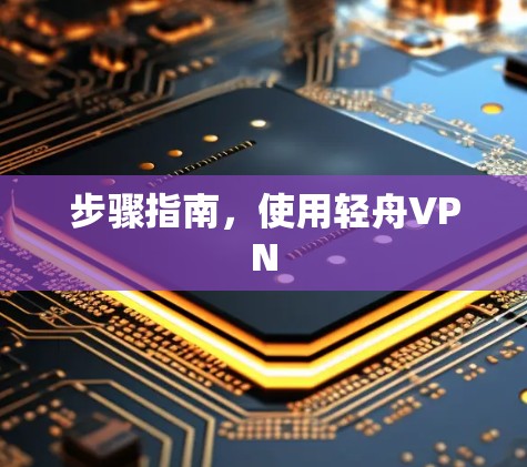 步骤指南，使用轻舟VPN