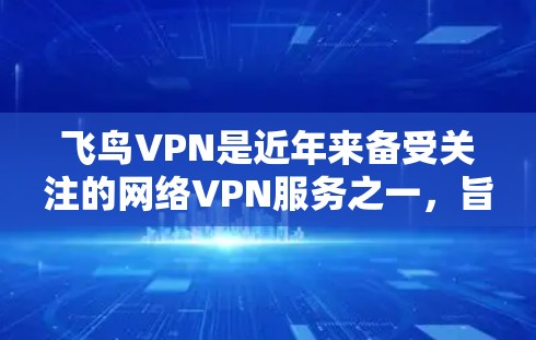 飞鸟VPN是近年来备受关注的网络VPN服务之一，旨在为用户提供安全、便捷的VPN体验。以下是一步到位的飞鸟VPN连接教程，帮助您顺利连接到飞鸟VPN