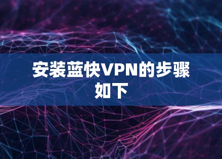 安装蓝快VPN的步骤如下