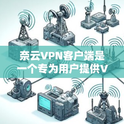 奈云VPN客户端是一个专为用户提供VPN连接的高质量软件应用，旨在保护个人隐私并确保安全的互联网访问。以下是对该应用的详细总结