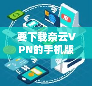 要下载奈云VPN的手机版，您可以按照以下步骤操作