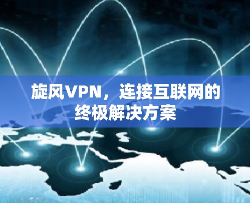 旋风VPN，连接互联网的终极解决方案