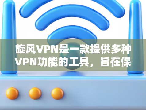 旋风VPN是一款提供多种VPN功能的工具，旨在保护用户的数据和安全。以下是对旋风VPN的详细总结