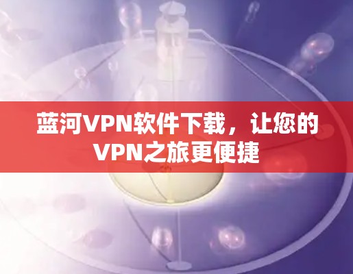 蓝河VPN软件下载，让您的VPN之旅更便捷