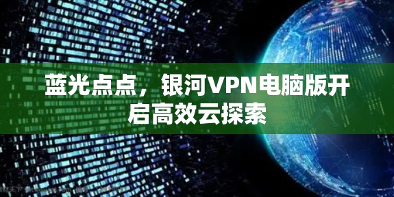 蓝光点点，银河VPN电脑版开启高效云探索